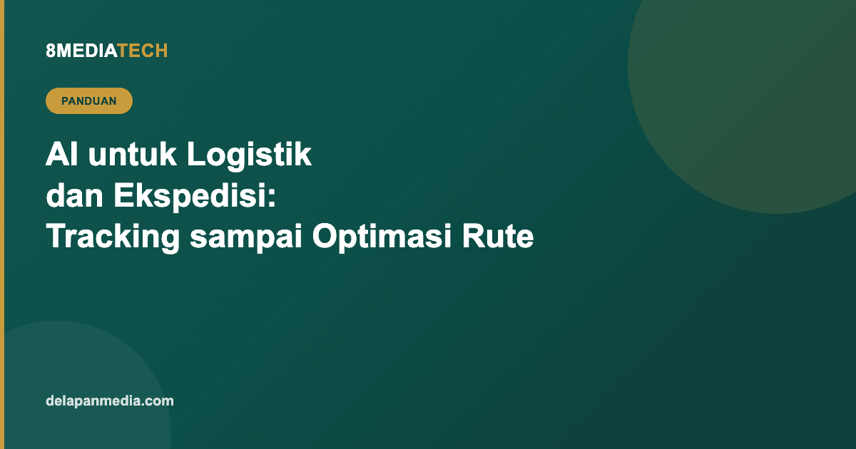 AI untuk Logistik dan Ekspedisi: Dari Tracking Otomatis sampai Optimasi Rute