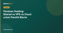 Panduan Hosting untuk Pemilik Bisnis: Shared, VPS, atau Cloud?